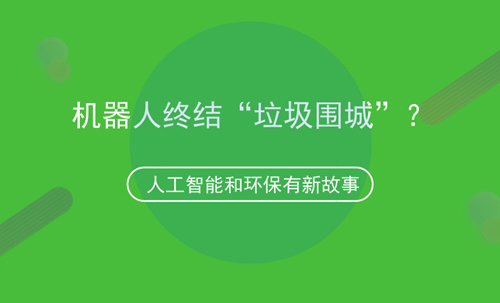 人工智能和环保的故事，机器人可终结“垃圾围城”？